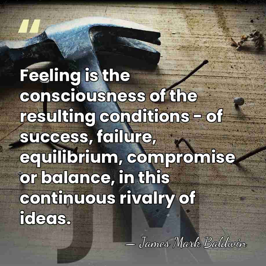 Feeling is the consciousness of the resulting conditions - of success, failure,&hellip; - James Mark Baldwin