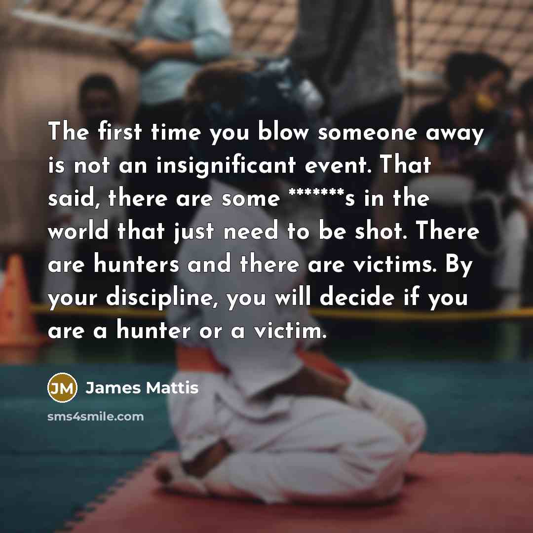 “The first time you blow someone away is not an…” quote by James Mattis