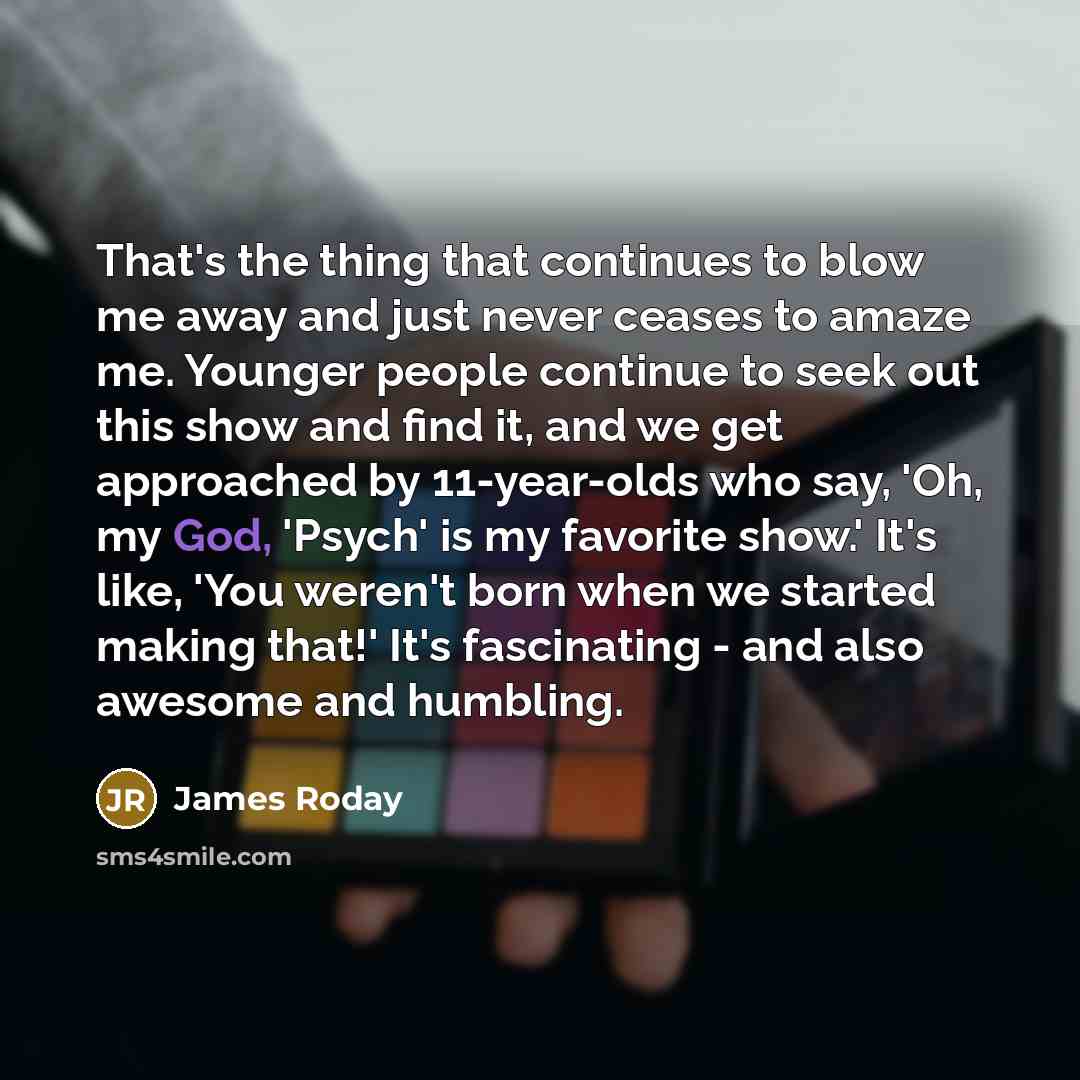 “That's the thing that continues to blow me away and…” quote by James Roday