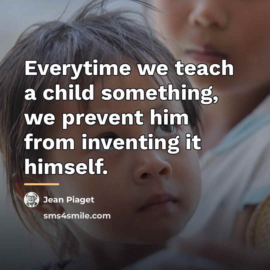“Everytime we teach a child something, we prevent him from…” quote by Jean Piaget