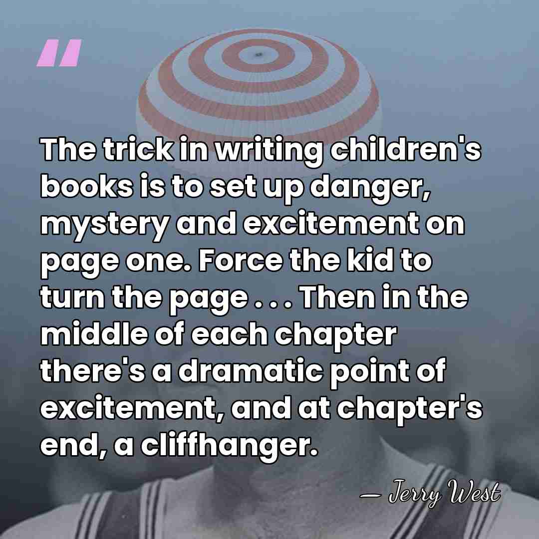 The trick in writing children's books is to set up danger, mystery&hellip; - Jerry West