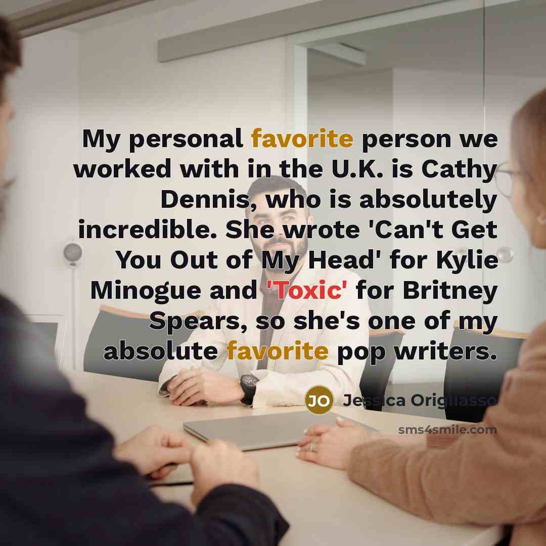 “My personal favorite person we worked with in the U.K. is Cathy Dennis, who is absolutely incredible. She wrote 'Can't Get You Out of My Head' for Kylie Minogue and 'Toxic' for Britney Spears, so she's one of my absolute favorite pop writers.” quote by Jessica Origliasso
