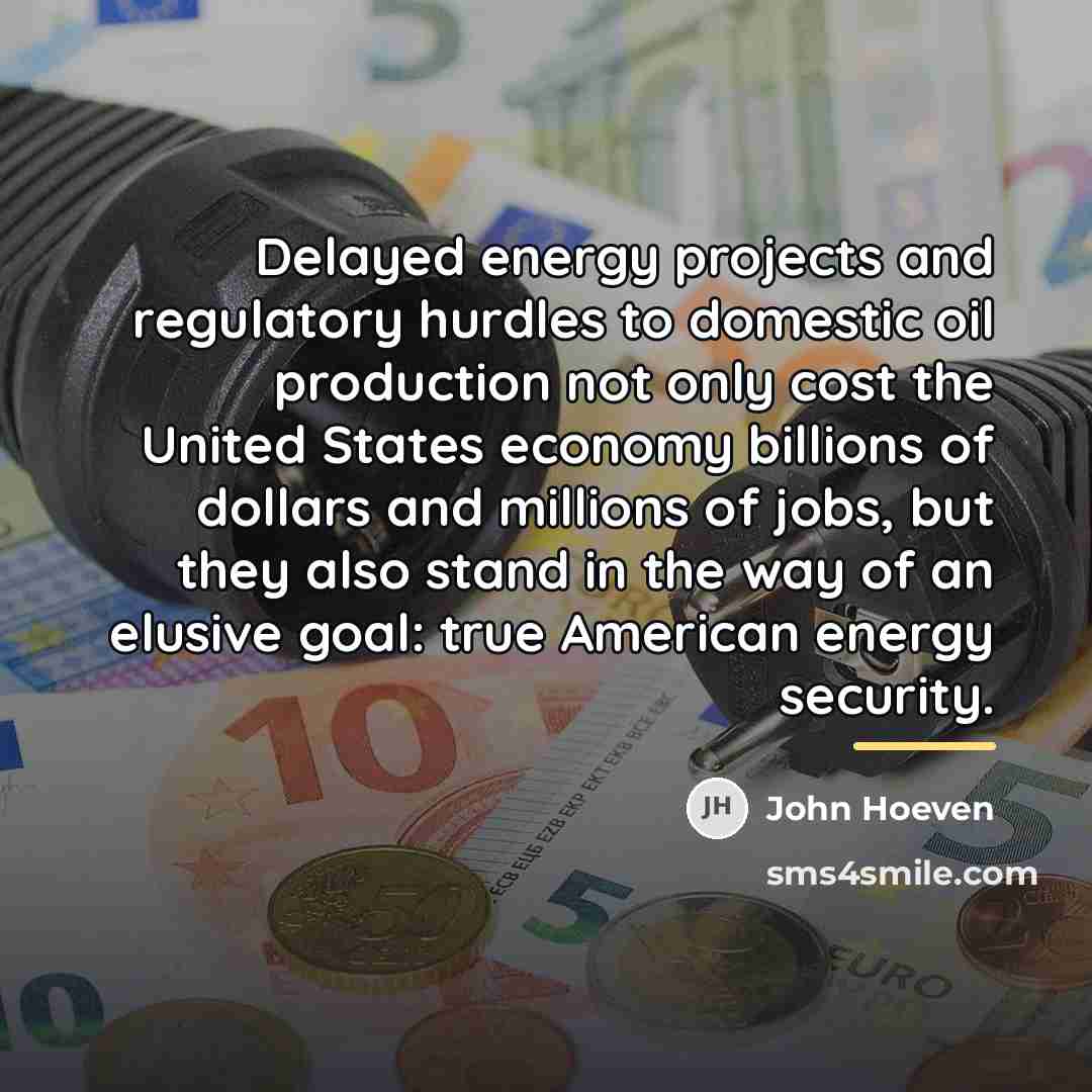 “Delayed energy projects and regulatory hurdles to domestic oil production…” quote by John Hoeven