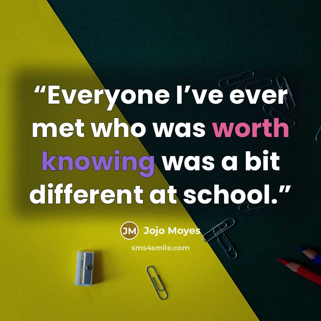 “Everyone I’ve ever met who was worth knowing was a bit different at school.” quote by Jojo Moyes