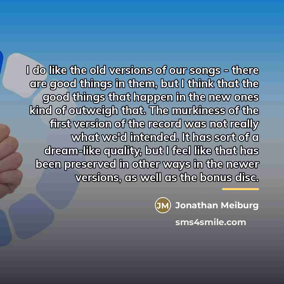 “I do like the old versions of our songs -…” quote by Jonathan Meiburg