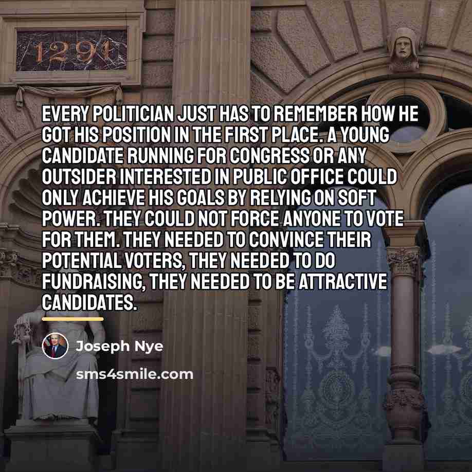 “Every politician just has to remember how he got his…” quote by Joseph Nye
