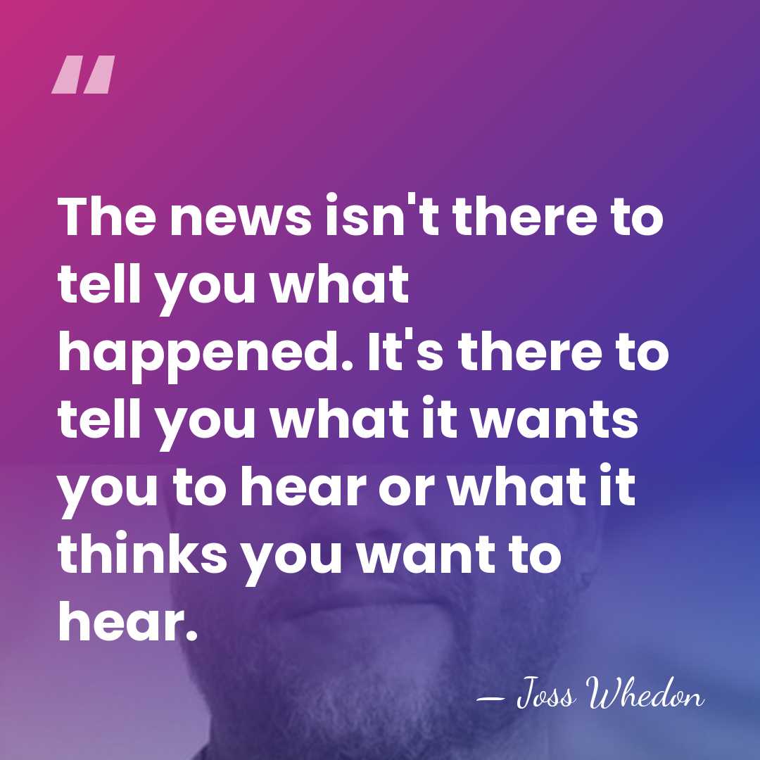 The news isn't there to tell you what happened. It's there to&hellip; - Joss Whedon
