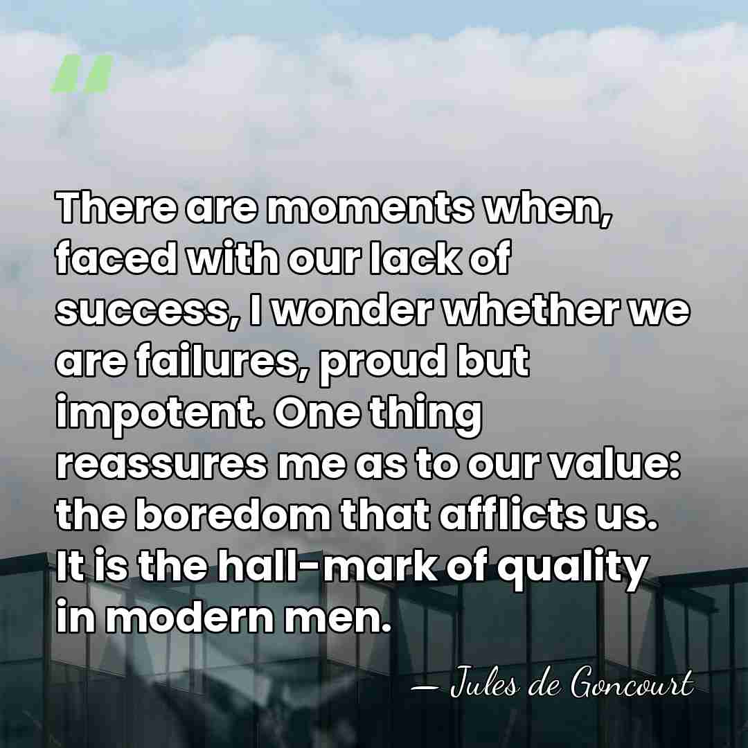 There are moments when, faced with our lack of success, I wonder&hellip; - Jules de Goncourt
