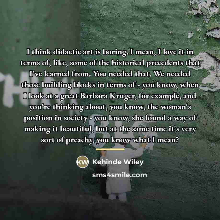 “I think didactic art is boring. I mean, I love…” quote by Kehinde Wiley