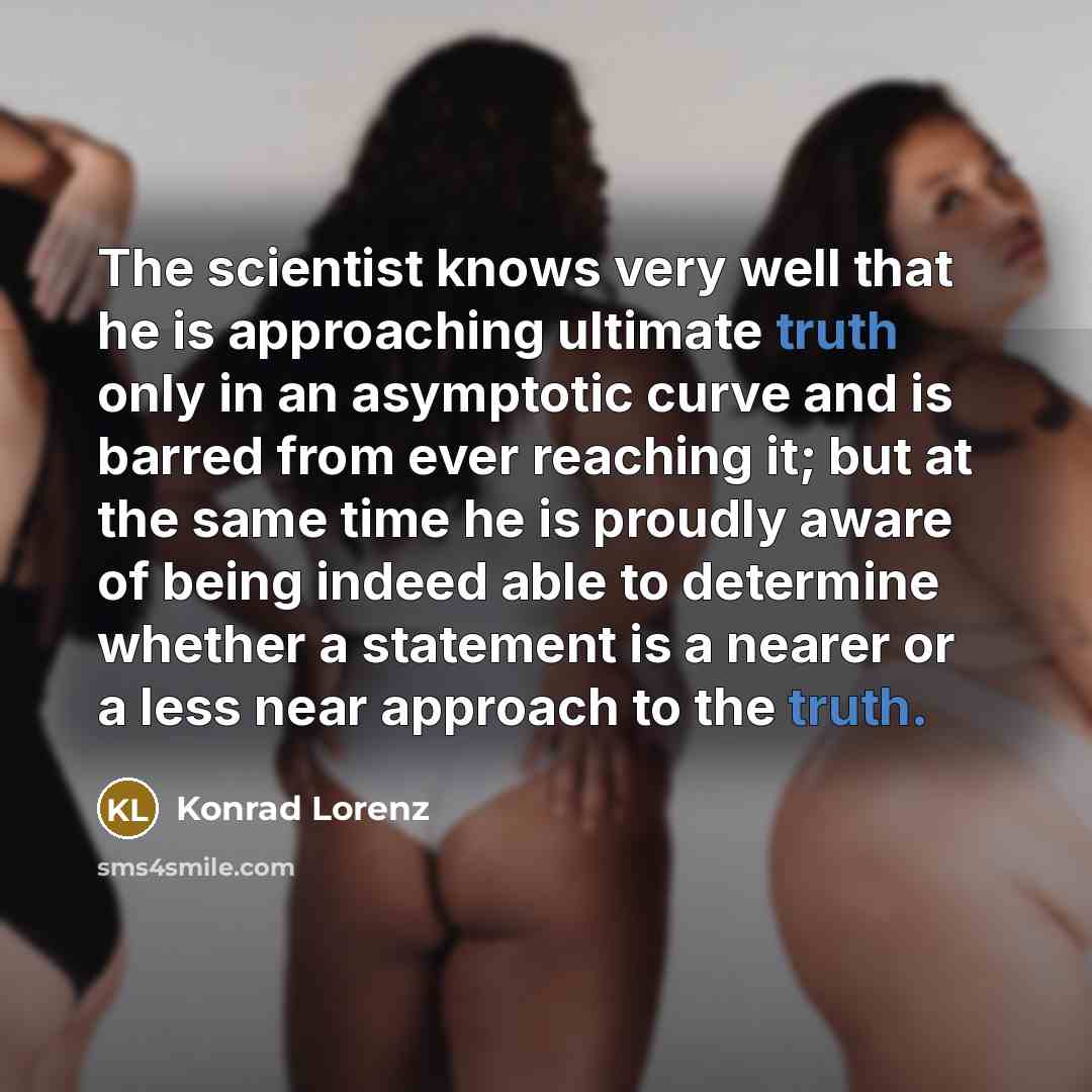 “The scientist knows very well that he is approaching ultimate…” quote by Konrad Lorenz