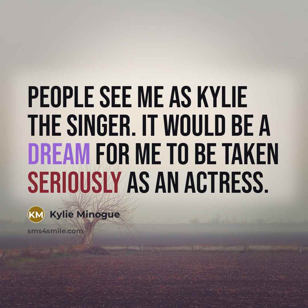“People see me as Kylie the singer. It would be…” quote by Kylie Minogue