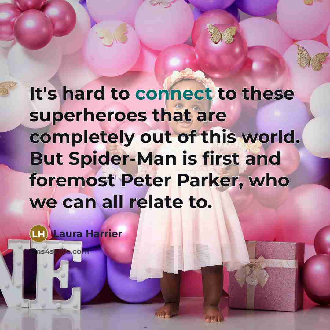 “It's hard to connect to these superheroes that are completely out of this world. But Spider-Man is first and foremost Peter Parker, who we can all relate to.” quote by Laura Harrier