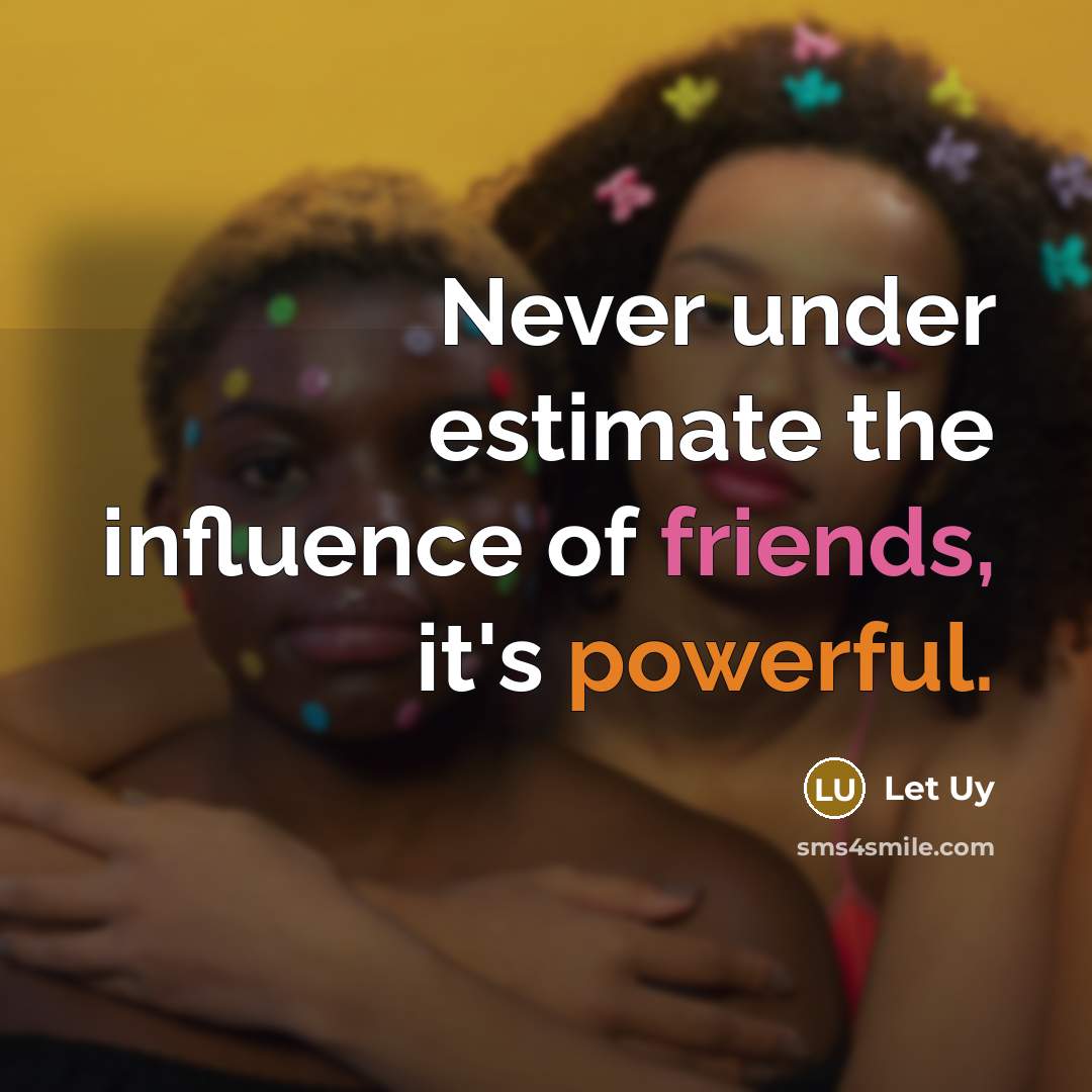 “Never under estimate the influence of friends, it's powerful.” quote by Let Uy