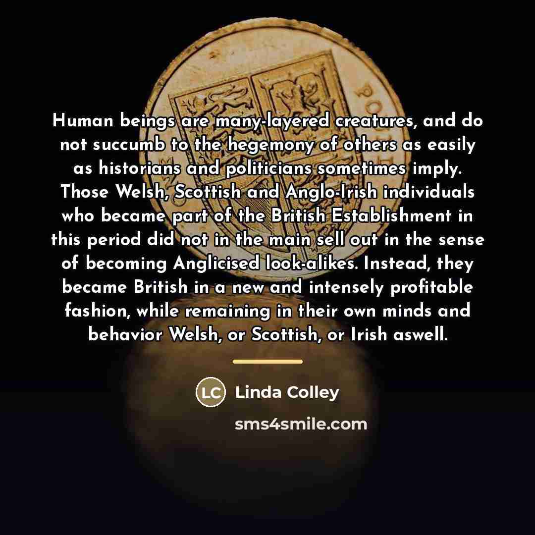 “Human beings are many-layered creatures, and do not succumb to…” quote by Linda Colley