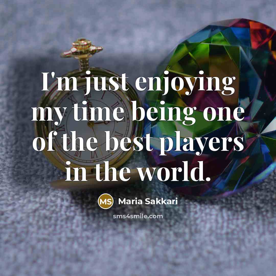 “I'm just enjoying my time being one of the best…” quote by Maria Sakkari