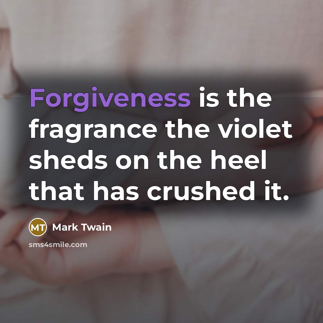 “Forgiveness is the fragrance the violet sheds on the heel…” quote by Mark Twain