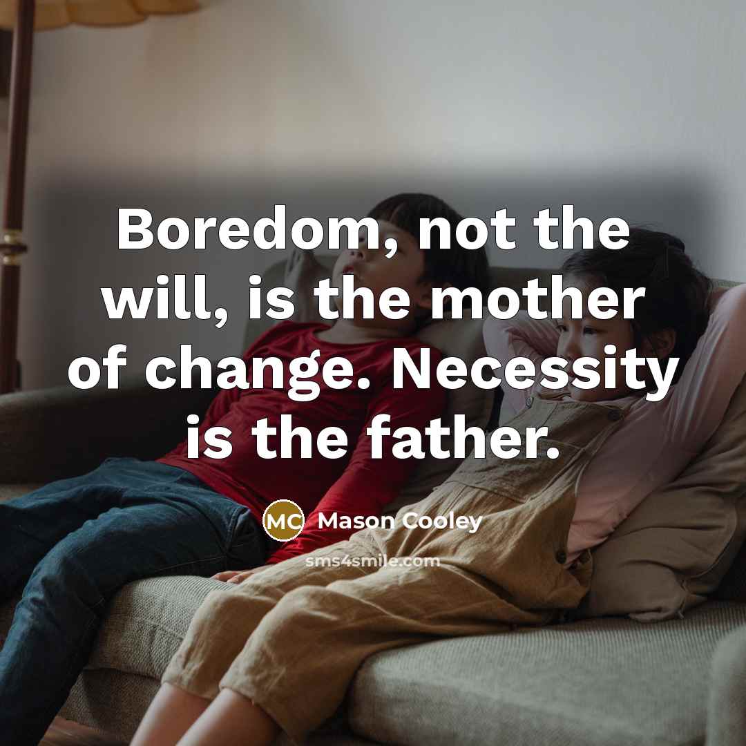 “Boredom, not the will, is the mother of change. Necessity…” quote by Mason Cooley