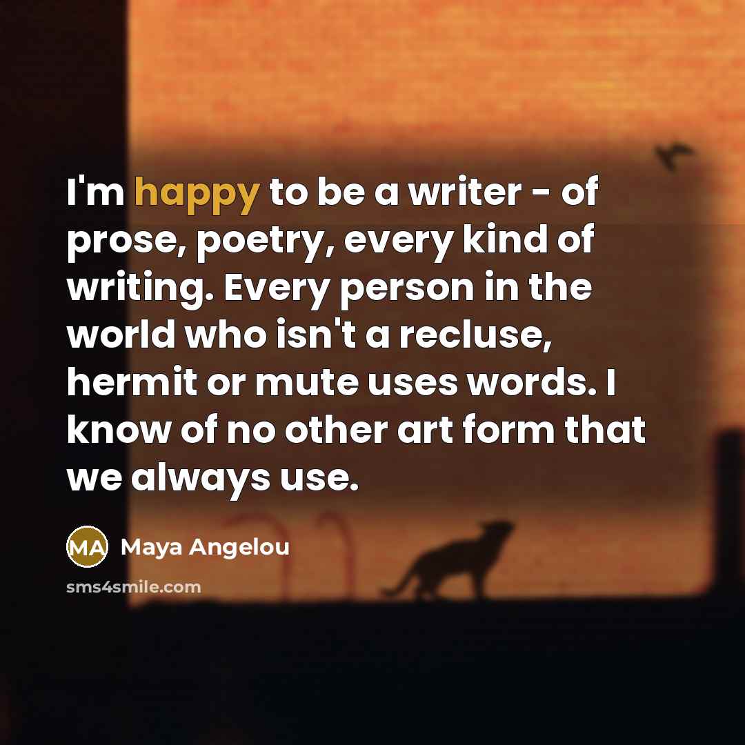 “I'm happy to be a writer - of prose, poetry,…” quote by Maya Angelou