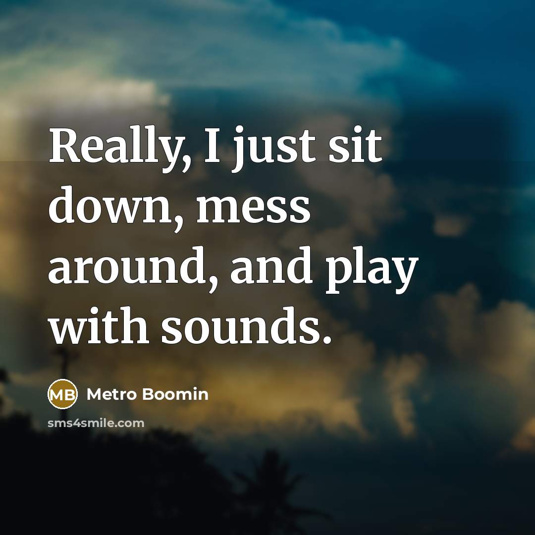 “Really, I just sit down, mess around, and play with…” quote by Metro Boomin