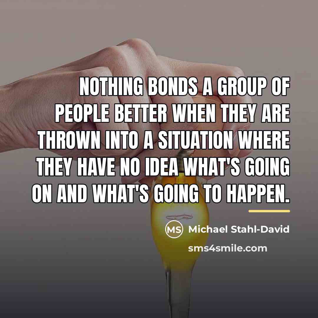 “Nothing bonds a group of people better when they are…” quote by Michael Stahl-David