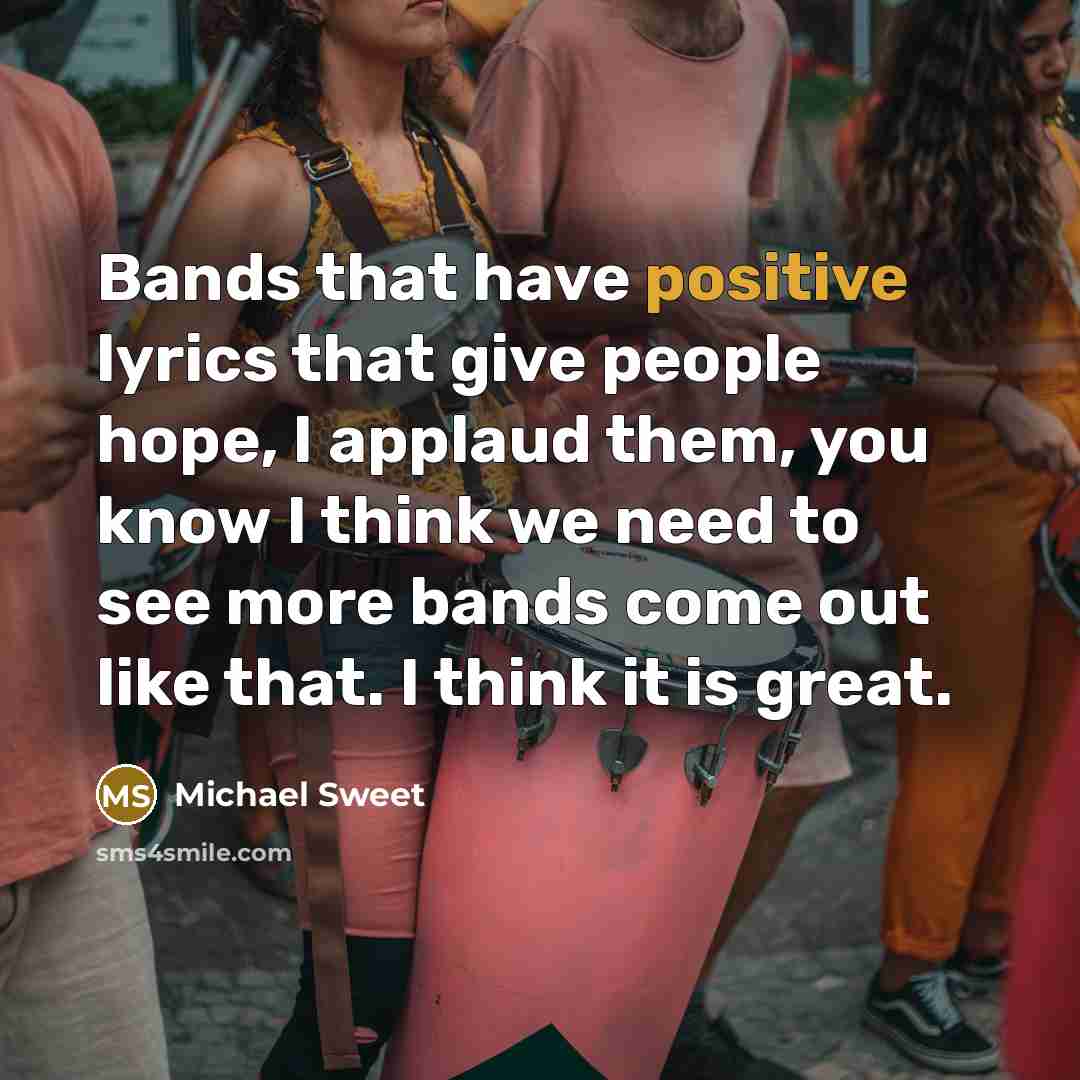 “Bands that have positive lyrics that give people hope, I…” quote by Michael Sweet