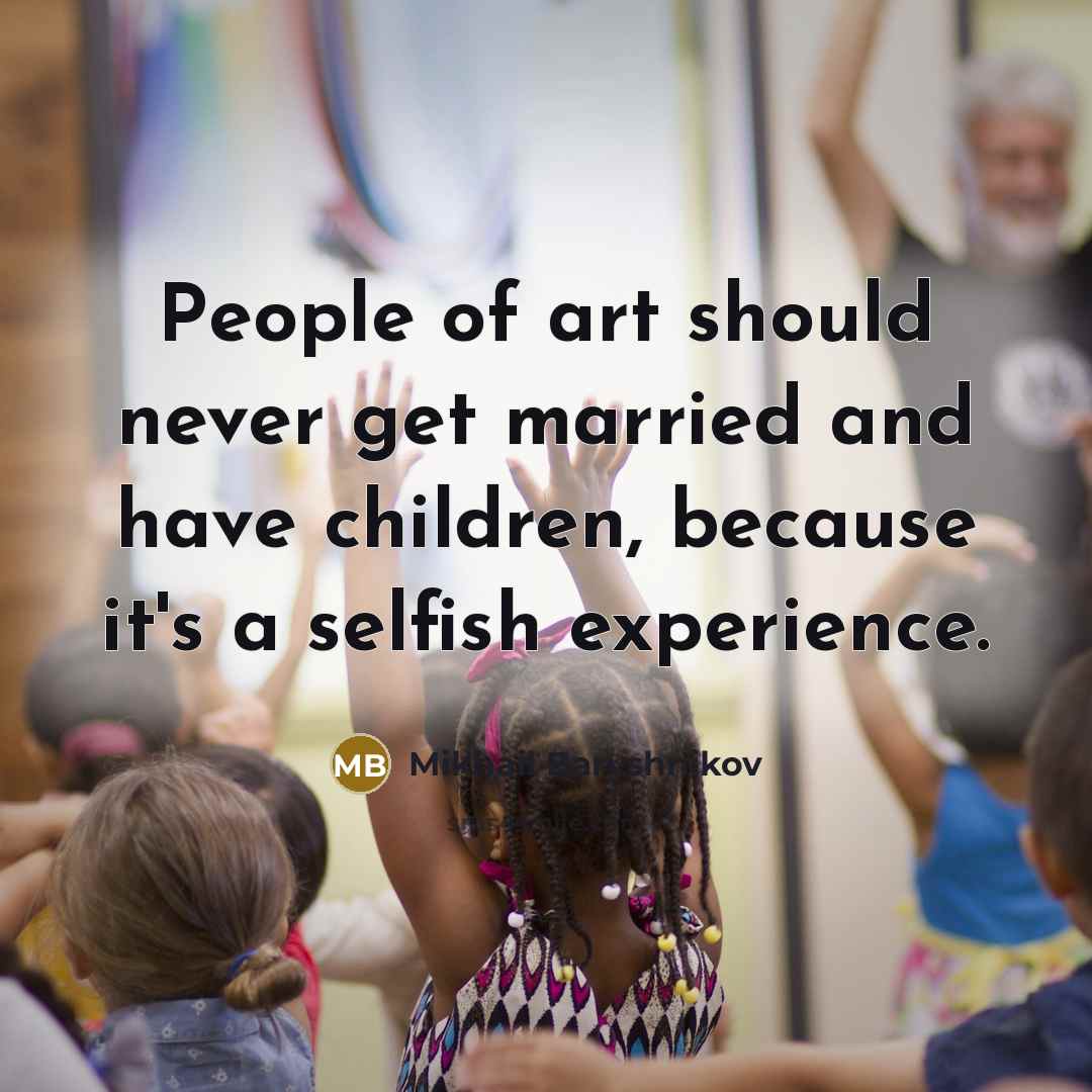 “People of art should never get married and have children,…” quote by Mikhail Baryshnikov