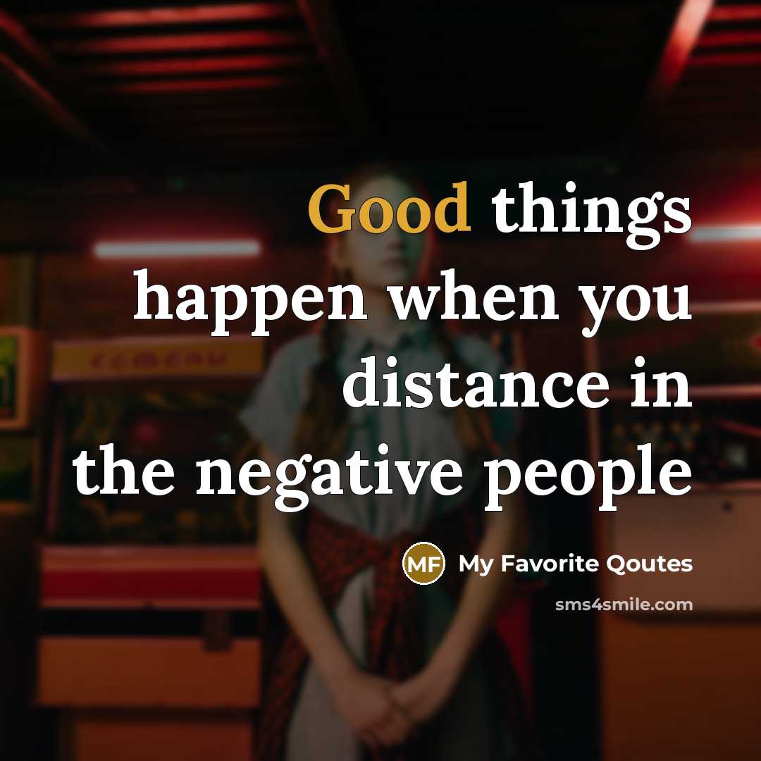 “Good things happen when you distance in the negative people…” quote by My Favorite Qoutes