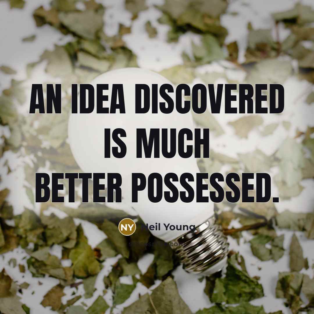 “An idea discovered is much better possessed.…” quote by Neil Young