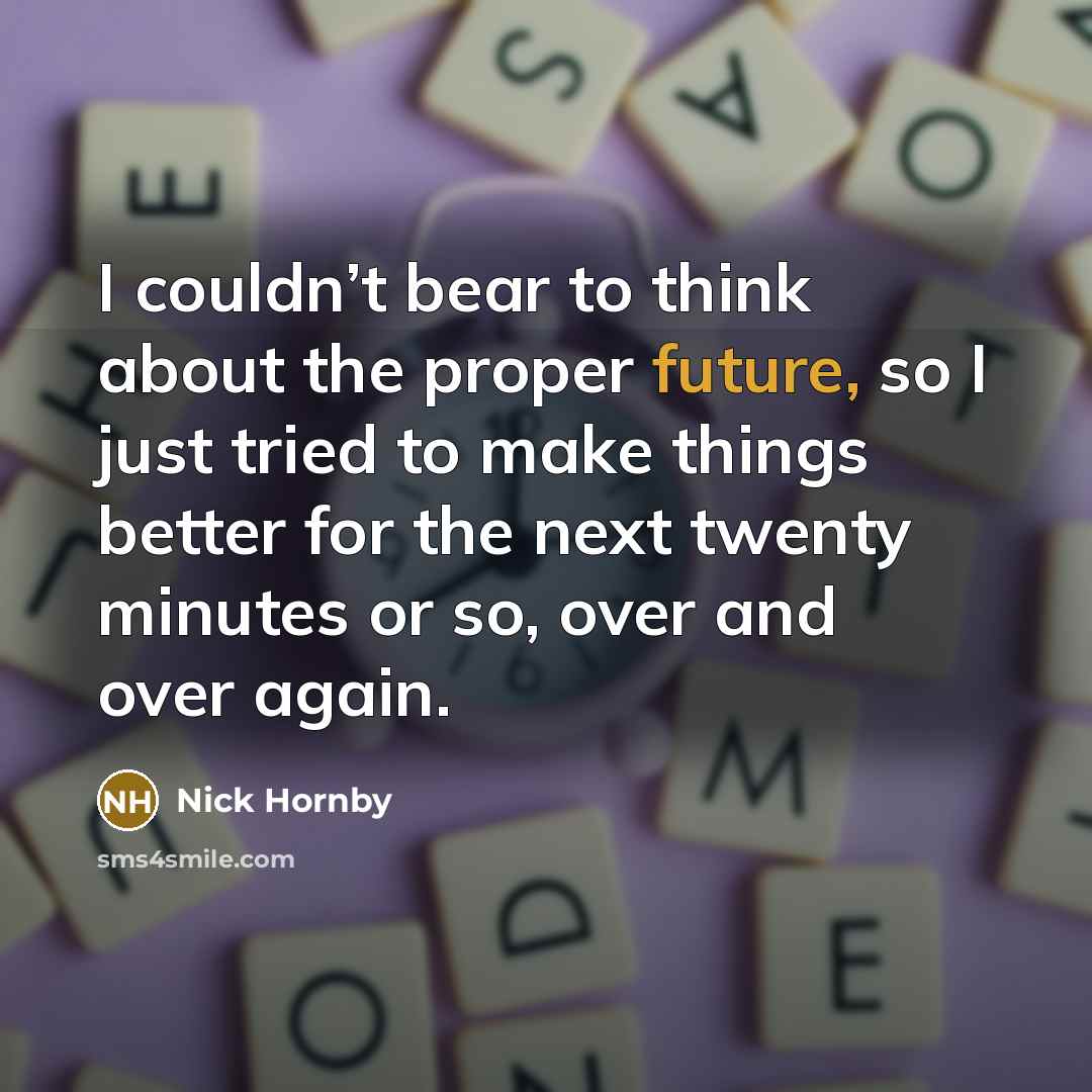 “I couldn’t bear to think about the proper future, so…” quote by Nick Hornby