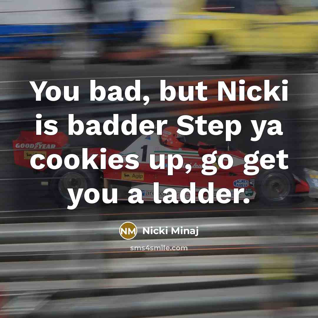 “You bad, but Nicki is badder Step ya cookies up, go get you a ladder.” quote by Nicki Minaj