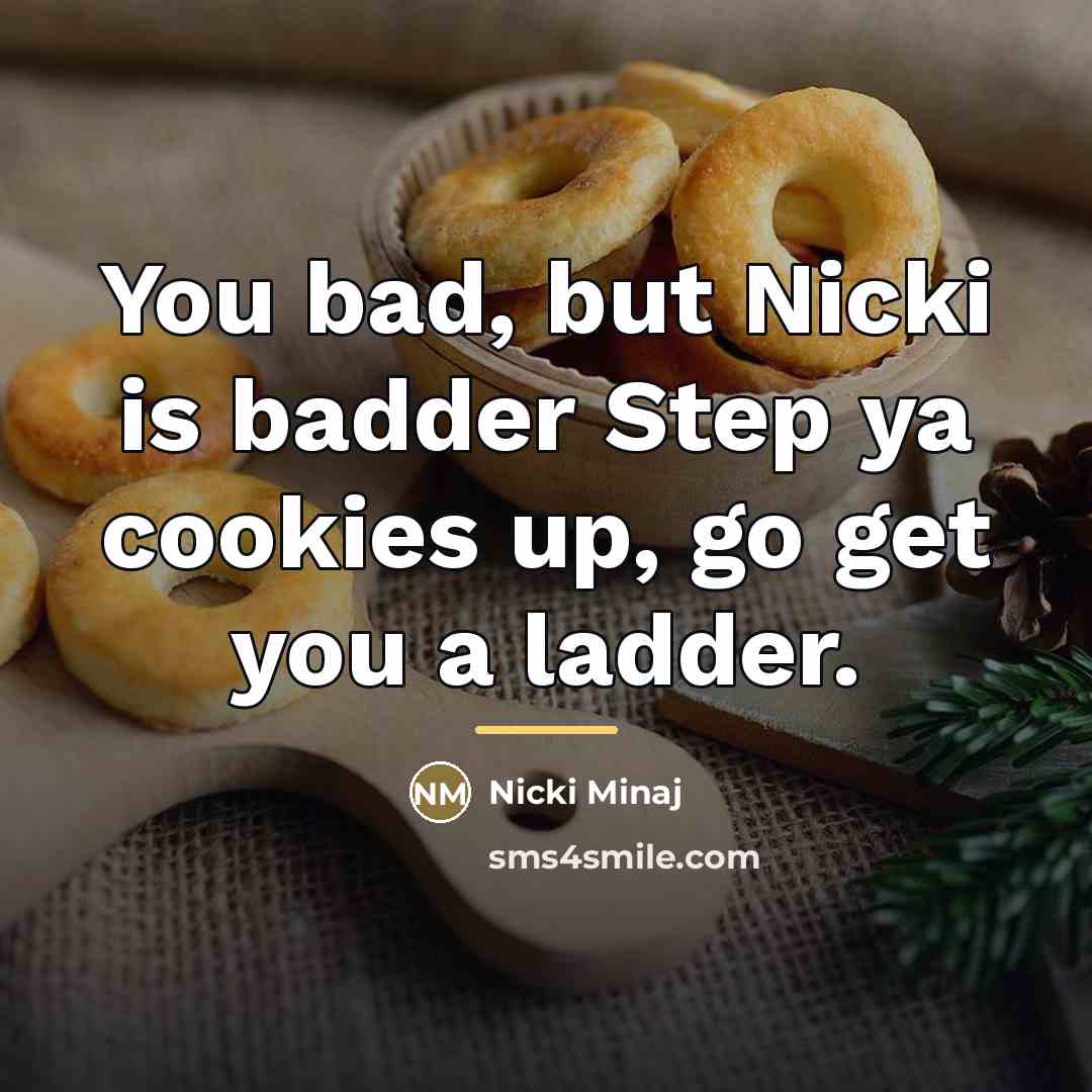 “You bad, but Nicki is badder Step ya cookies up,…” quote by Nicki Minaj
