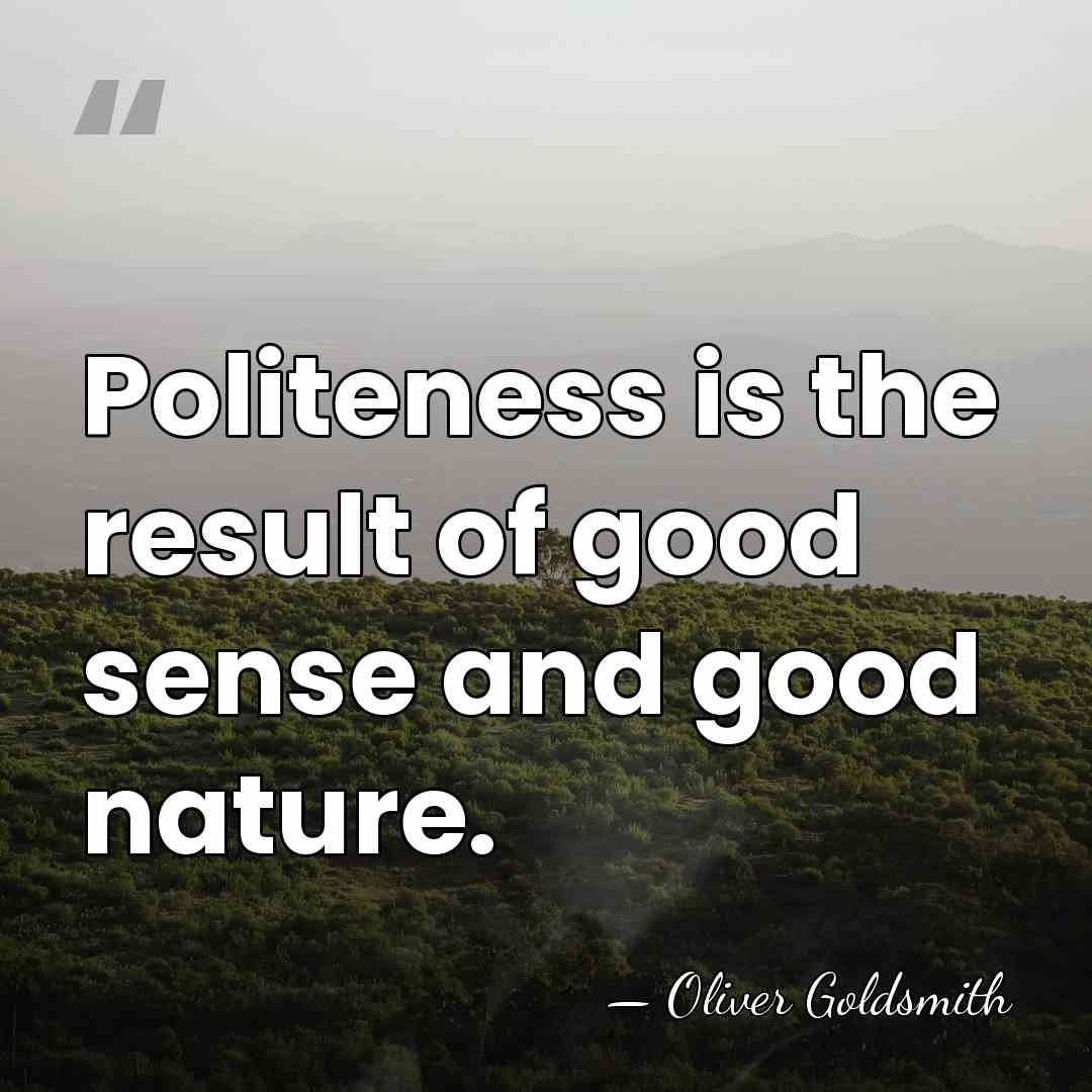 Politeness is the result of good sense and good nature. - Oliver Goldsmith