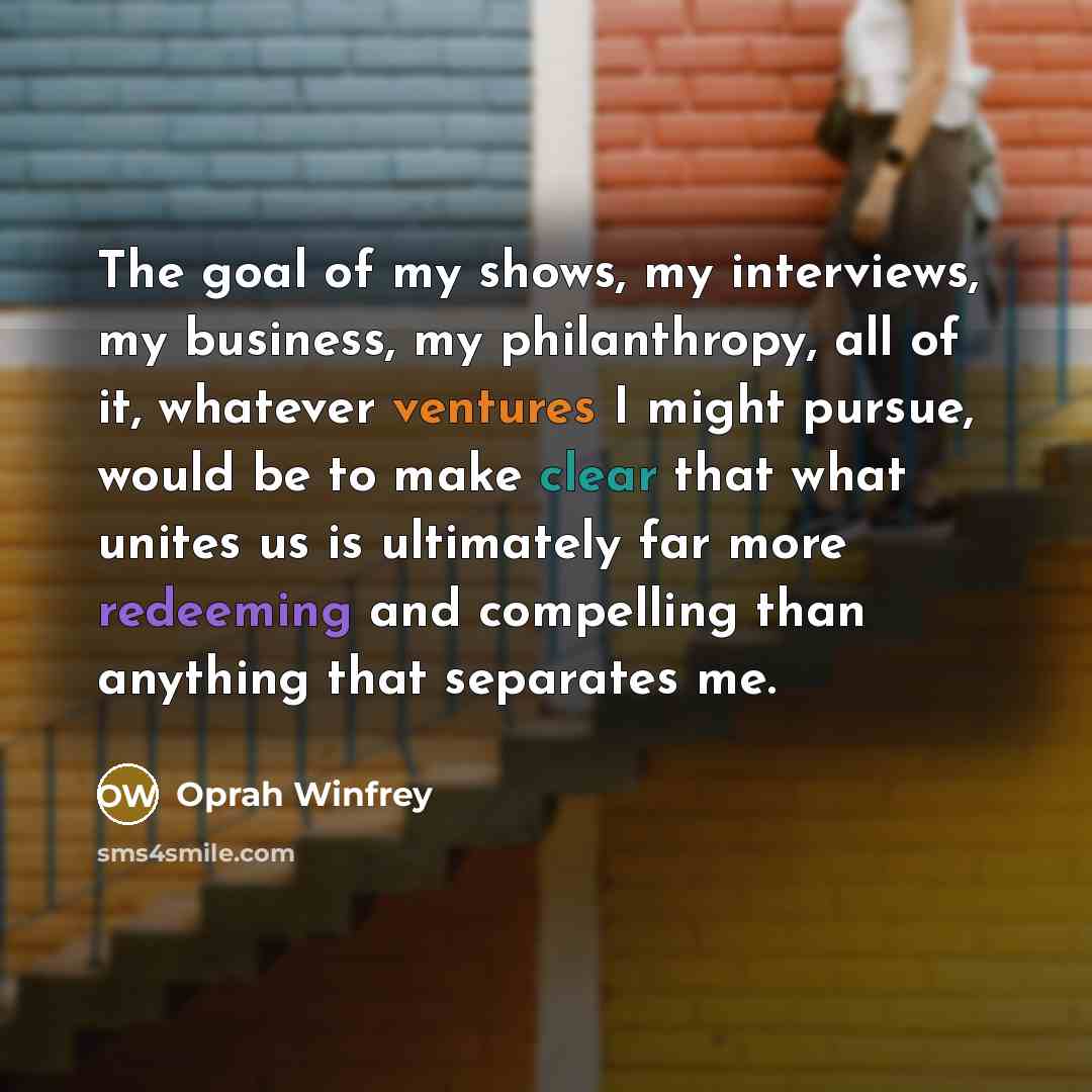 “The goal of my shows, my interviews, my business, my…” quote by Oprah Winfrey