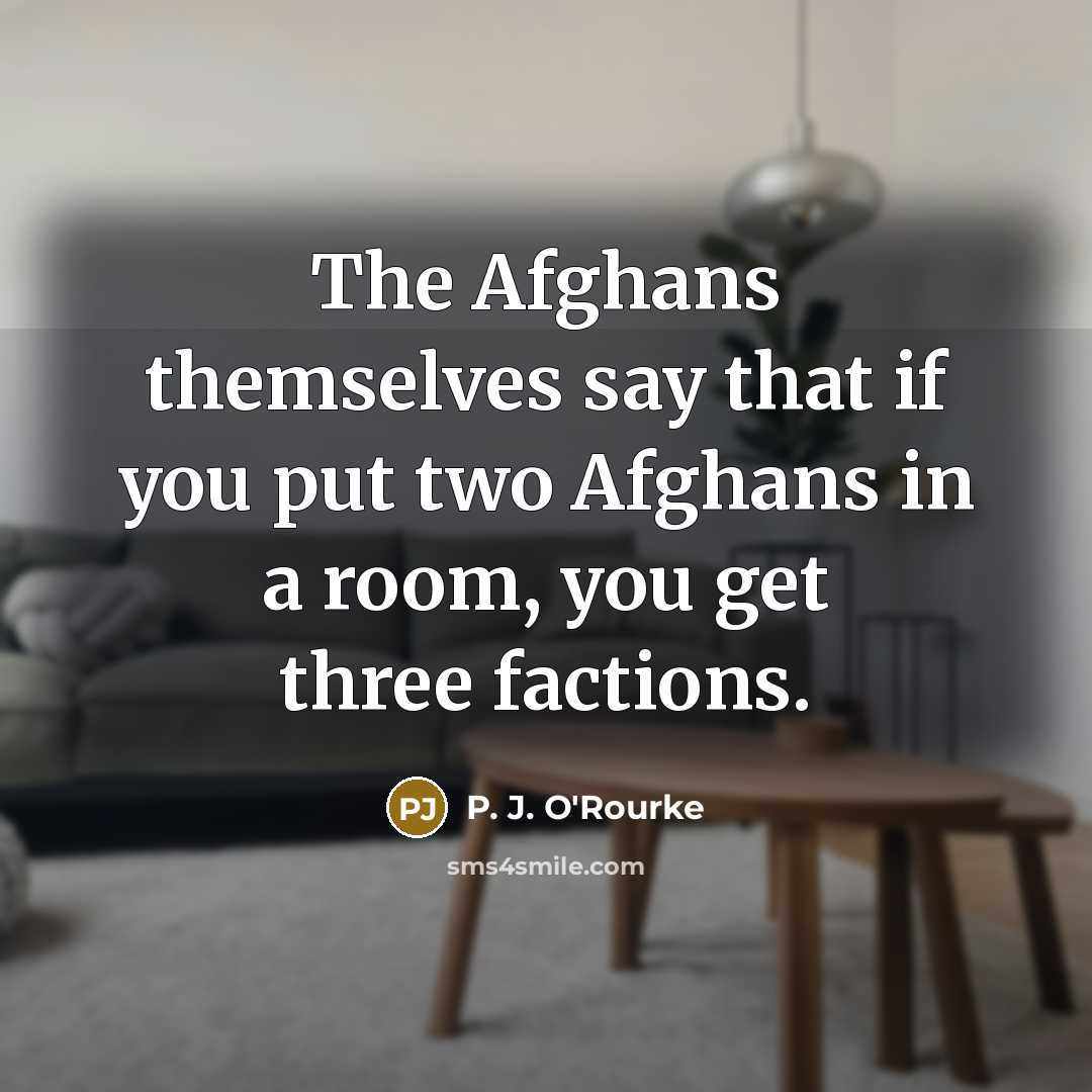 “The Afghans themselves say that if you put two Afghans…” quote by P. J. O'Rourke