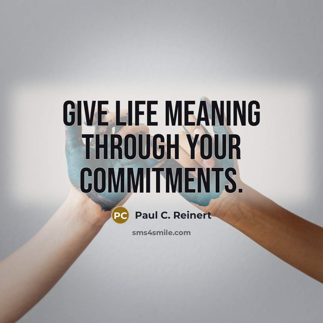 “Give life meaning through your commitments.” quote by Paul C. Reinert