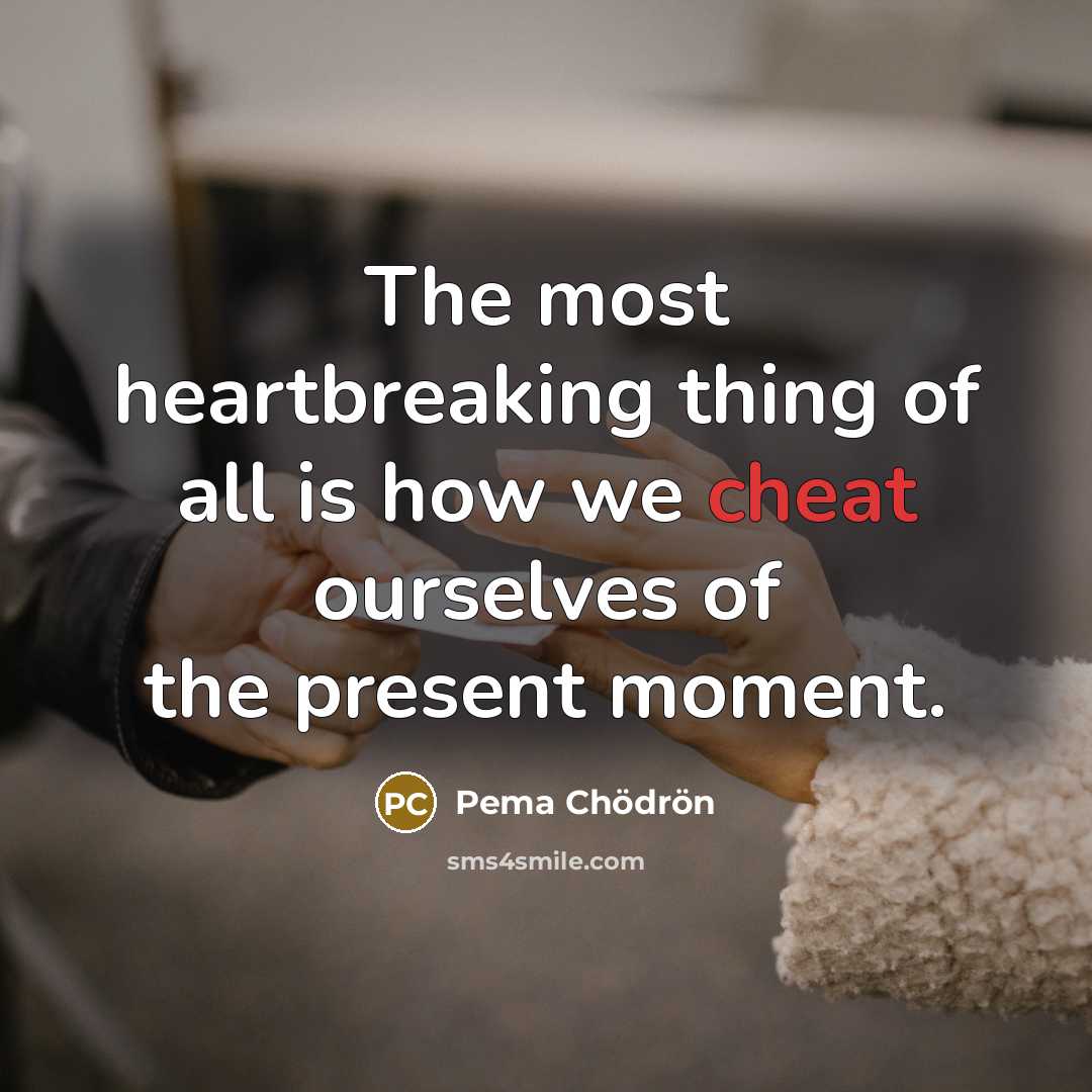 “The most heartbreaking thing of all is how we cheat…” quote by Pema Chodron