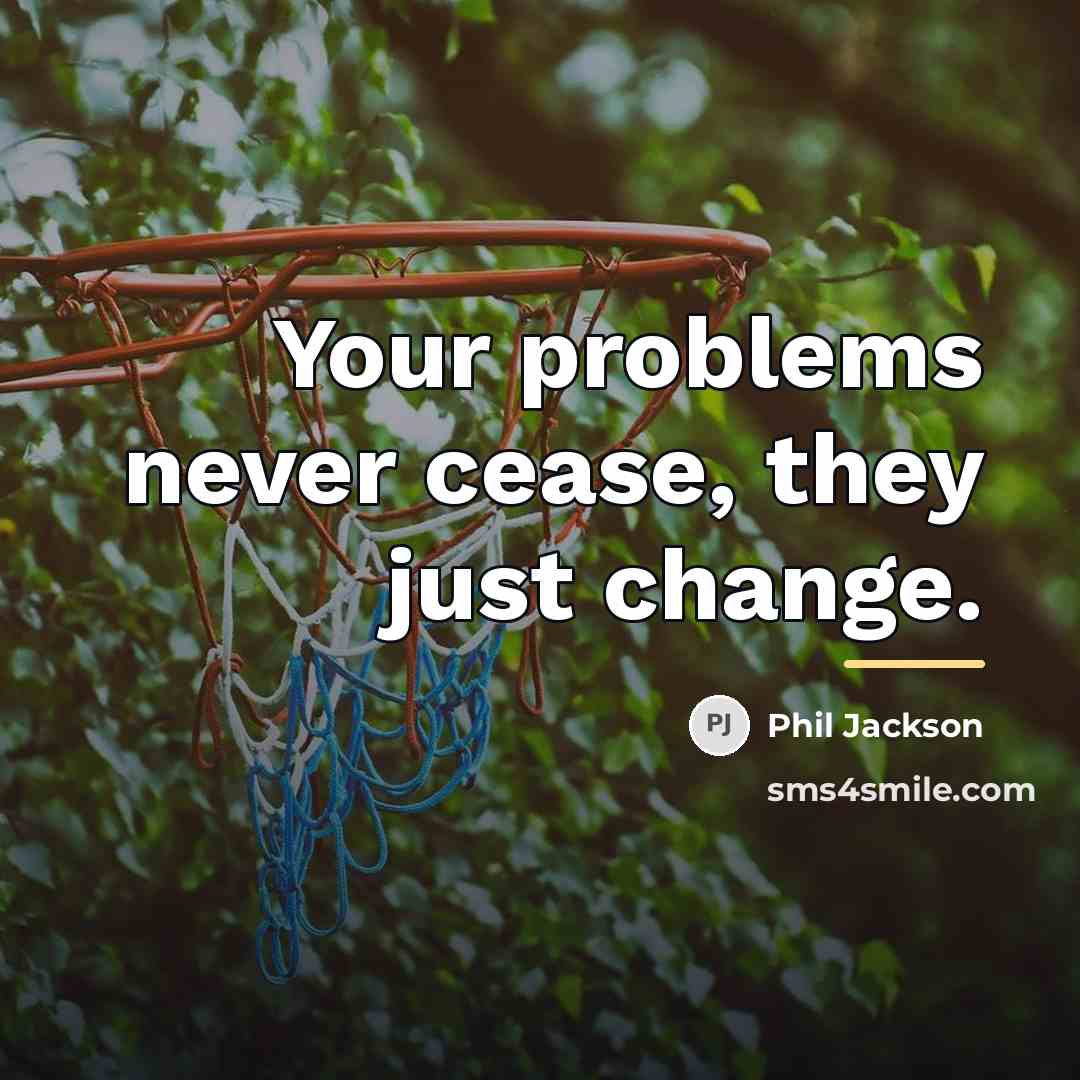 “Your problems never cease, they just change.…” quote by Phil Jackson
