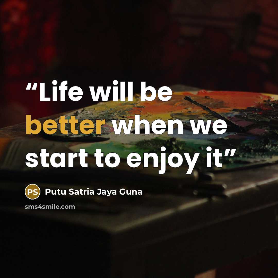 “Life will be better when we start to enjoy it” quote by Putu Satria Jaya Guna