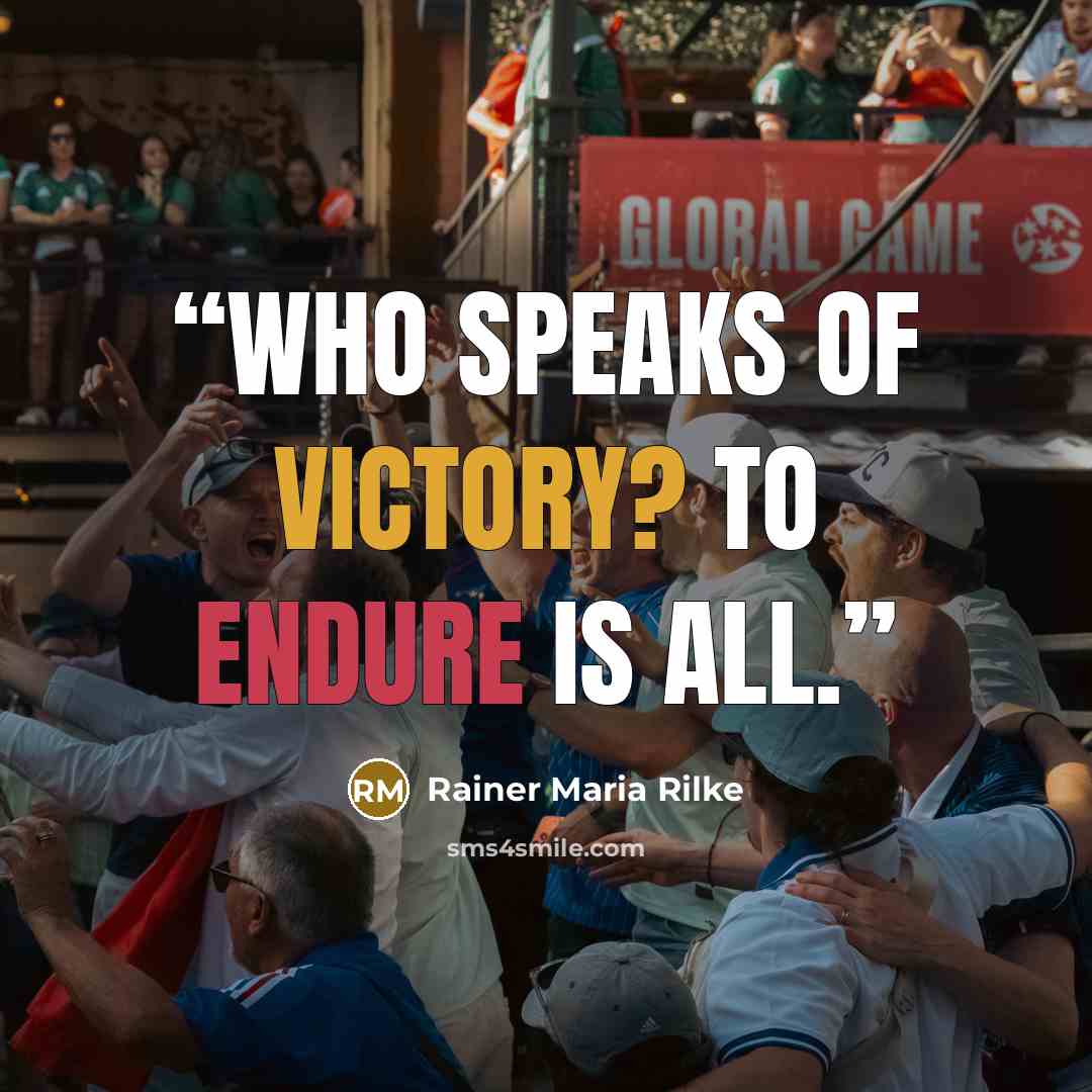 “Who speaks of victory? To endure is all.” quote by Rainer Maria Rilke