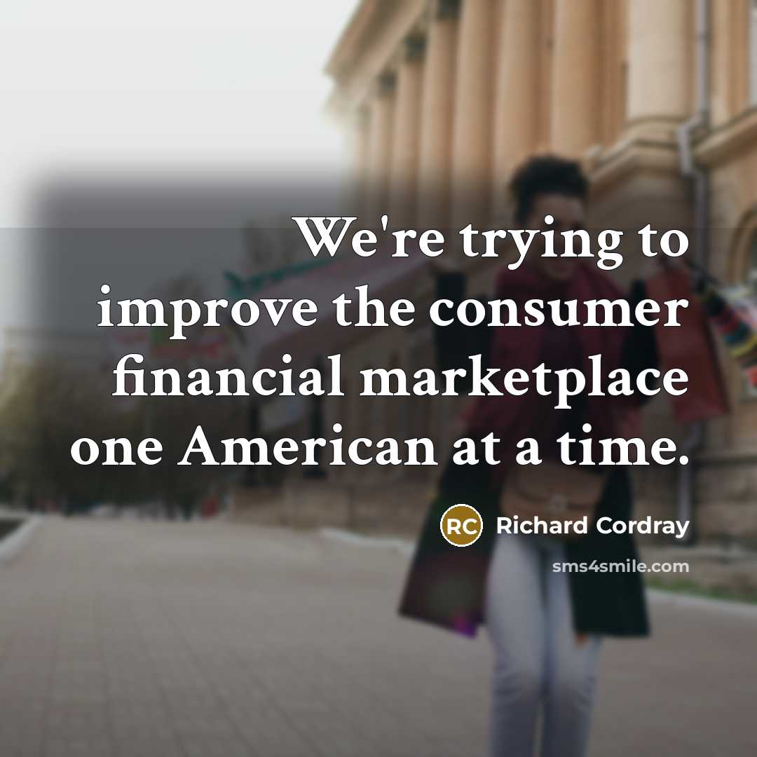 “We're trying to improve the consumer financial marketplace one American…” quote by Richard Cordray
