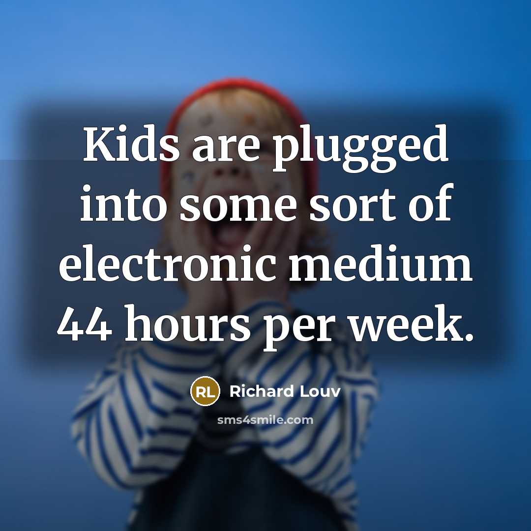 “Kids are plugged into some sort of electronic medium 44 hours per week.” quote by Richard Louv