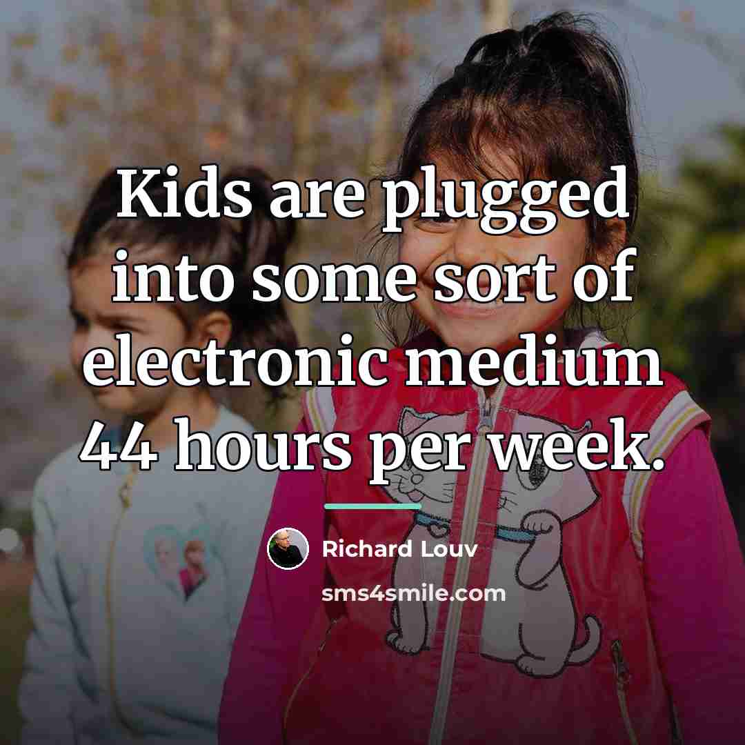“Kids are plugged into some sort of electronic medium 44…” quote by Richard Louv