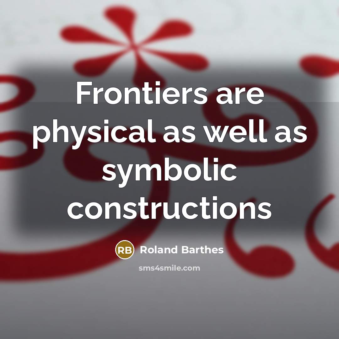 “Frontiers are physical as well as symbolic constructions…” quote by Roland Barthes