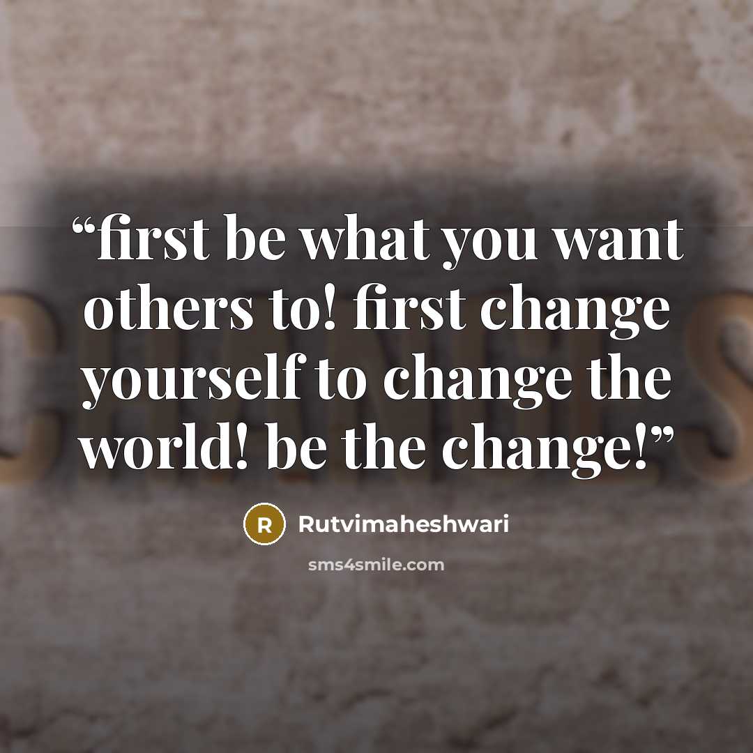 “first be what you want others to! first change yourself to change the world! be the change!” quote by Rutvimaheshwari