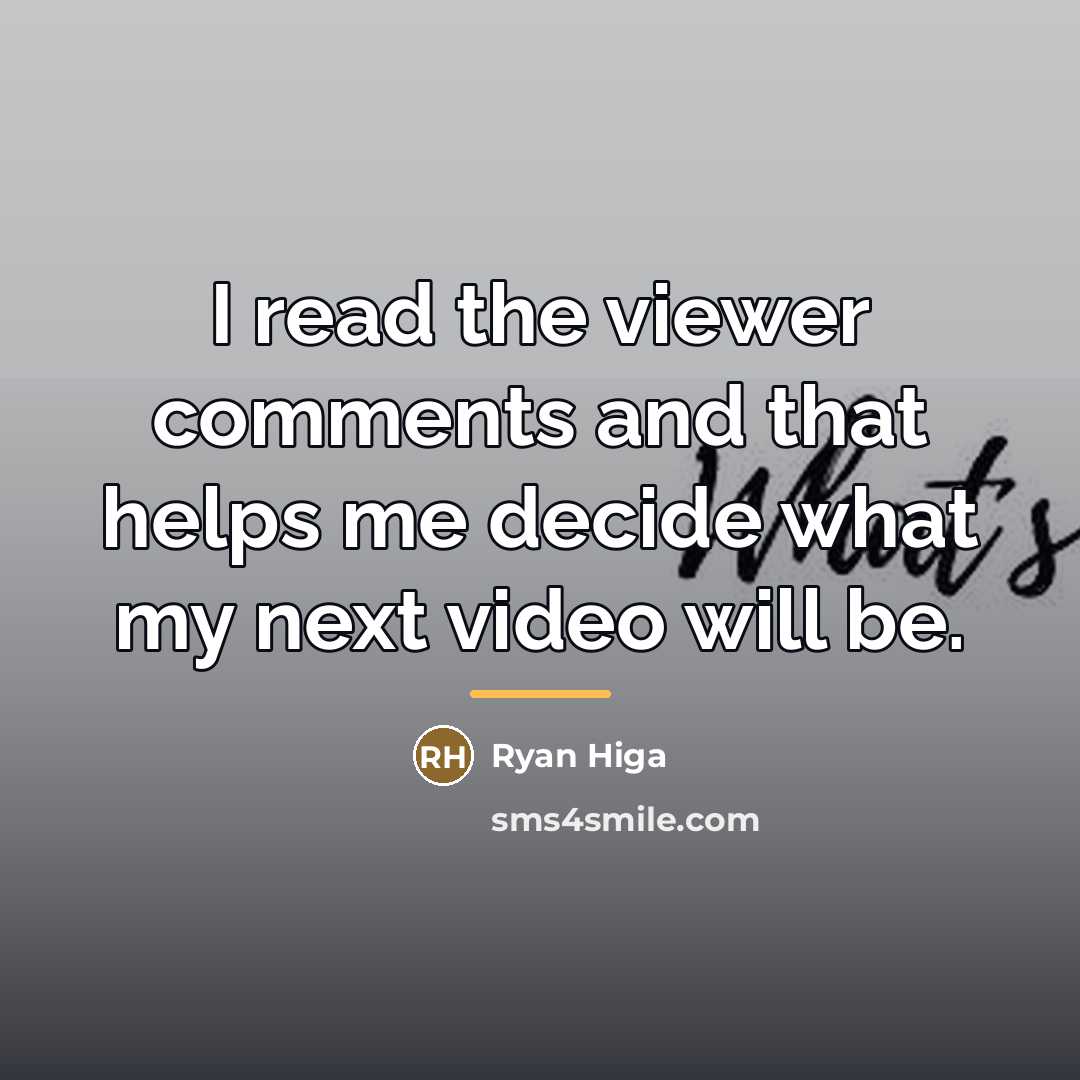 “I read the viewer comments and that helps me decide…” quote by Ryan Higa