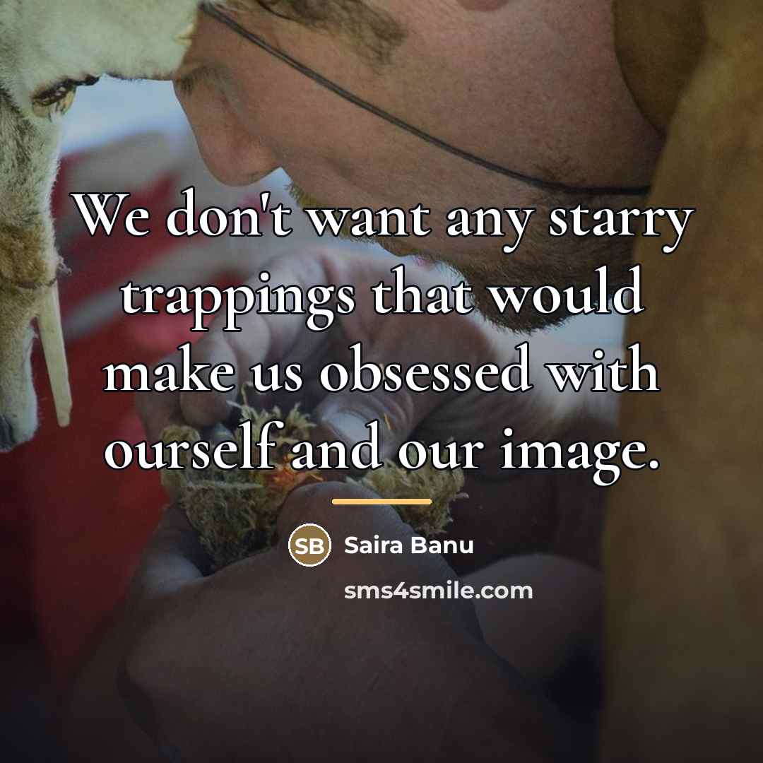 “We don't want any starry trappings that would make us…” quote by Saira Banu