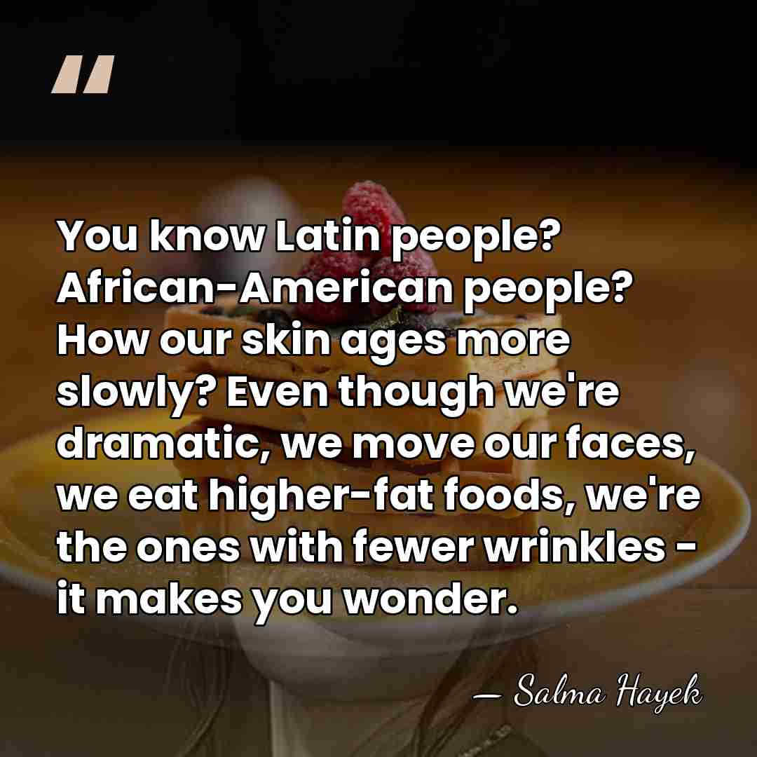 You know Latin people? African-American people? How our skin ages more slowly?&hellip; - Salma Hayek