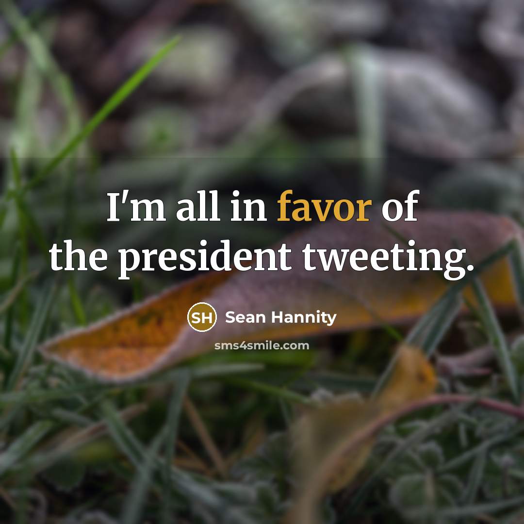“I'm all in favor of the president tweeting.…” quote by Sean Hannity