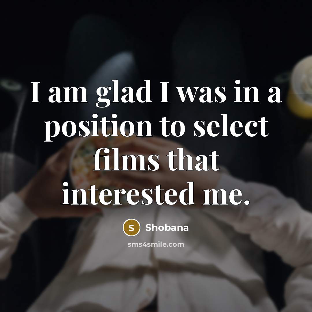 “I am glad I was in a position to select…” quote by Shobana