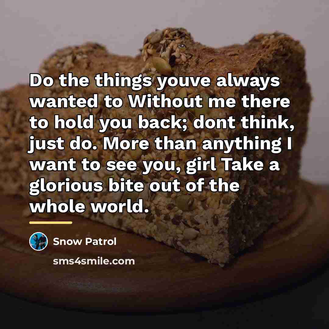 “Do the things youve always wanted to Without me there…” quote by Snow Patrol